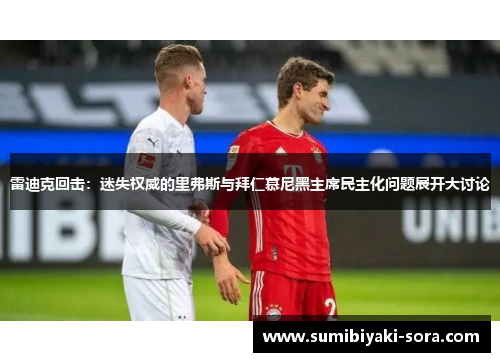 雷迪克回击：迷失权威的里弗斯与拜仁慕尼黑主席民主化问题展开大讨论