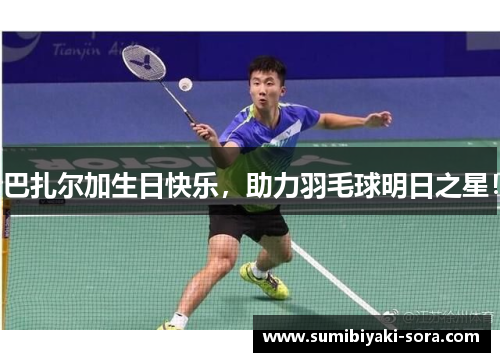 巴扎尔加生日快乐，助力羽毛球明日之星！